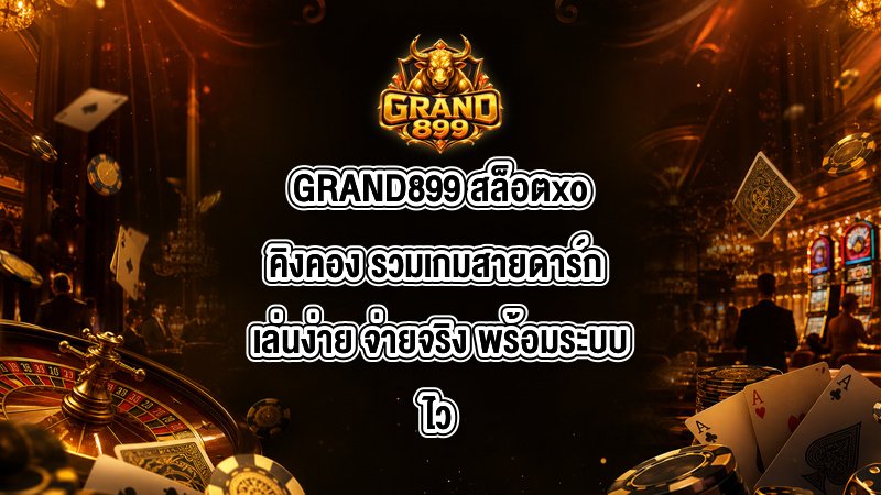 GRAND899 สล็อตxoคิงคอง