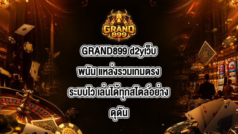GRAND899 d2yเว็บพนัน