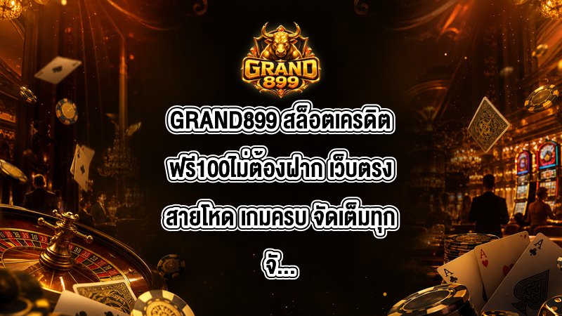 GRAND899 สล็อตเครดิตฟรี100ไม่ต้องฝาก